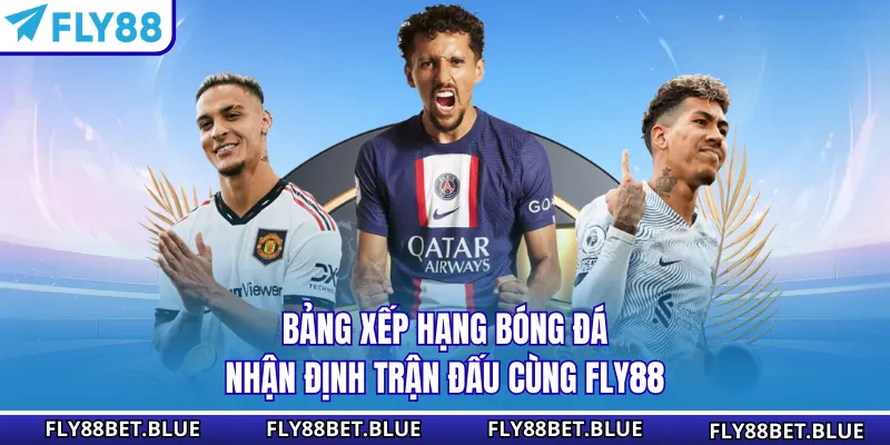 Bảng Xếp Hạng Bóng Đá - Nhận Định Trận Đấu Cùng Fly88